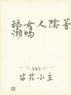 舔女人阴蒂会高潮吗