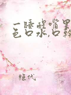 一睡醒嘴里有黄色口水,口干口苦