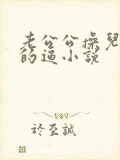 老公公操儿媳妇的逼小说