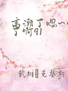 高潮了嗯~喷水了啊91