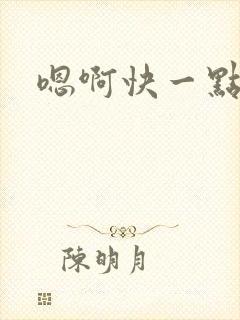 嗯啊快一点爽
