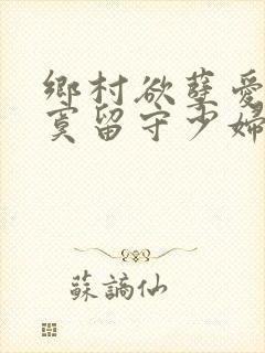 乡村欲孽爱上寂寞留守少妇