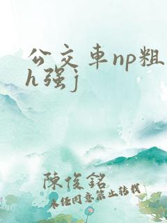 公交车np粗暴h强j