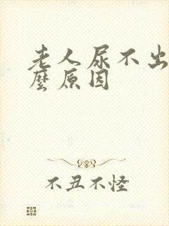 老人尿不出是什么原因