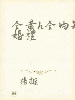 全黄h全肉短篇婚礼