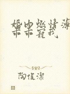 婚内燃情薄大叔乖乖宠我