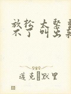 放松 太紧 动不了 叫出来