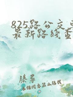 825路公交车最新路线查询表