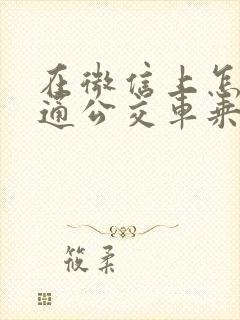 在微信上怎么开通公交车乘车码