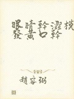 眼睛干涩模糊尿发黄口干