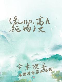 (乱np,高h,纯肉)文