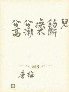 公公操的儿媳妇高潮不断
