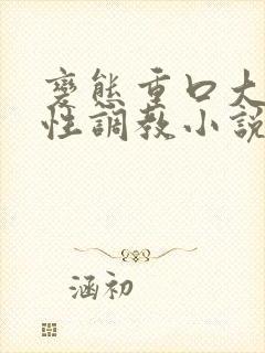变态重口大尺度性调教小说