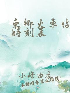 东乡火车站列车时刻表
