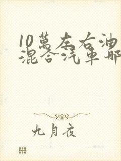 10万左右油电混合汽车哪款好