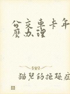 公交车卡年审怎么办理