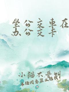 坐公交车在哪里办公交卡