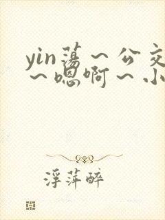 yin荡～公交～嗯啊～小说