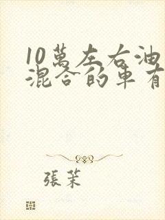 10万左右油电混合的车有哪些
