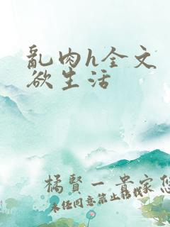 乱肉h全文〈荡欲生活