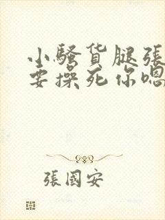 小骚货腿张开我要操死你嗯啊嗯