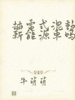插电式混动车是新能源车吗