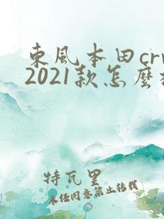 东风本田crv2021款怎么样