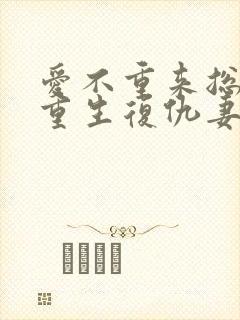 爱不重来总裁的重生复仇妻