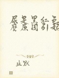 尿是黑红色是什么原因引起的
