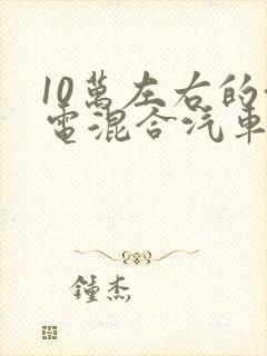 10万左右的油电混合汽车推荐