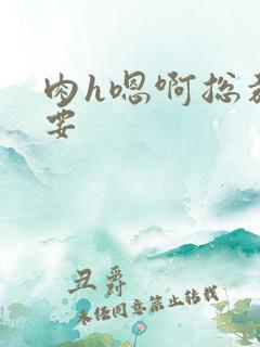 肉h嗯啊总裁不要