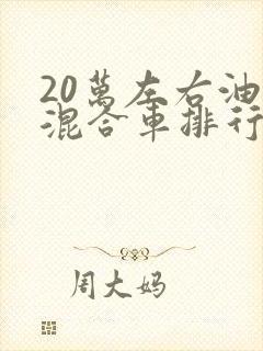 20万左右油电混合车排行榜前十名