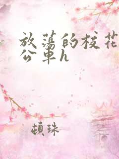 放荡的校花女友公车h