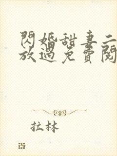 闪婚甜妻二爷求放过免费阅读