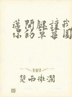 迈开腿让我看看你的草莓图