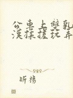 公车上双乳被老汉揉搓玩弄小说