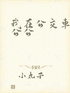 我在公交车上被公公