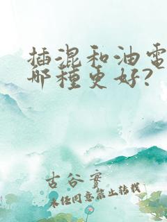 插混和油电混动哪种更好?