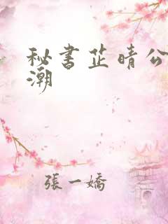 秘书芷晴公车高潮