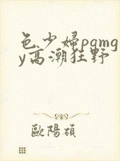色少妇pqmgy高潮狂野
