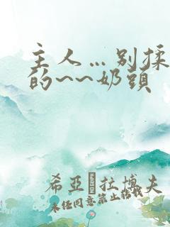 主人…别揉…我的~~奶头