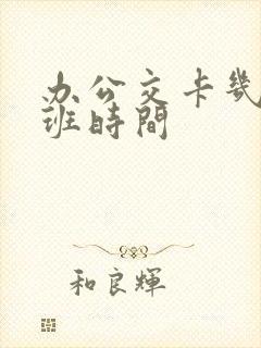 办公交卡几点下班时间