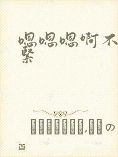 嗯嗯嗯啊不要好紧