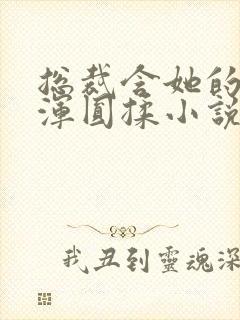 总裁含她的胸前浑圆揉小说
