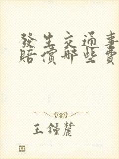 发生交通事故要赔偿哪些费用