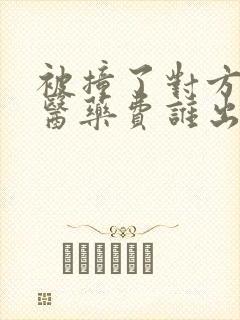 被撞了对方全责医药费谁出