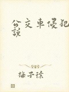 公交车侵犯肉小说