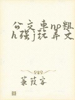 公交车np粗暴h强j玩弄文