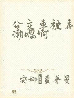 公交车被弄到高潮嗯啊
