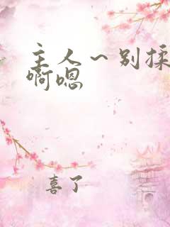 主人～别揉我胸啊嗯